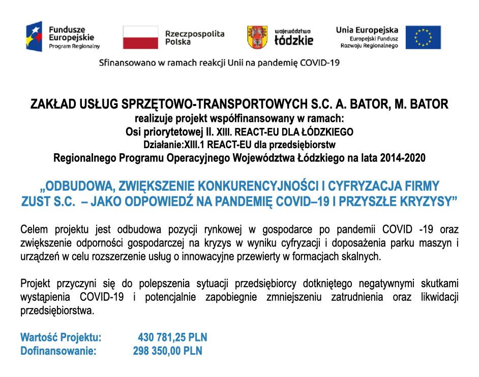 Projekt „Odbudowa, zwiększenie konkurencyjności i cyfryzacja firmy ZUST s.c. – jako odpowiedź na pandemię COVID-19 i przyszłe kryzysy” współfinansowany w ramach RPO Województwa Łódzkiego 2014–2020, Działanie XIII.1 REACT-EU. Wartość projektu 430 781,25 PLN, dofinansowanie 298 350,00 PLN. Zakład Usług Sprzętowo-Transportowych s.c. A. Bator, M. Bator.